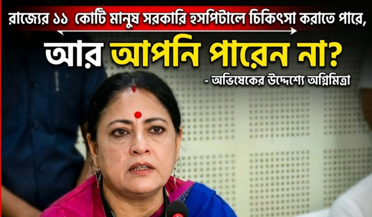 রাজ্যের ১১ কোটি মানুষ সরকারি হসপিটালে চিকিৎসা করাতে পারে, আর আপনি পারেন না? - অভিষেকের উদ্দেশ্যে অগ্নিমিত্রা 